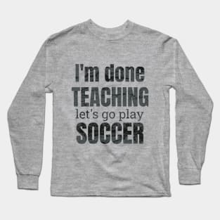 I'm done teaching, let's go play soccer design Long Sleeve T-Shirt